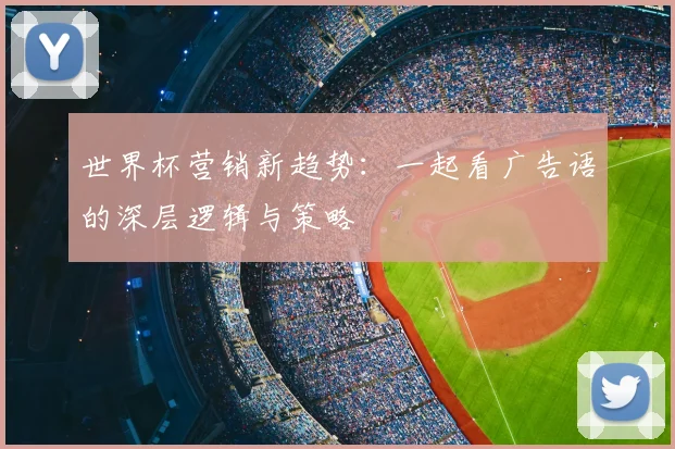 世界杯营销新趋势：一起看广告语的深层逻辑与策略