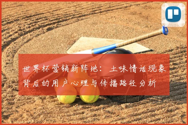 世界杯营销新阵地:土味情话现象背后的用户心理与传播路径分析