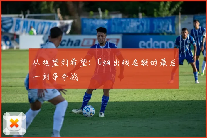 从绝望到希望：G组出线名额的最后一刻争夺战
