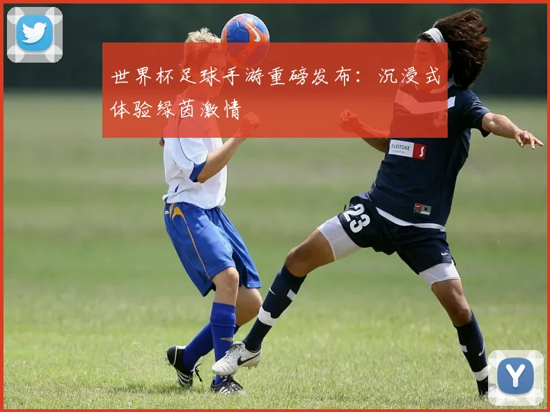 世界杯足球手游重磅发布：沉浸式体验绿茵激情