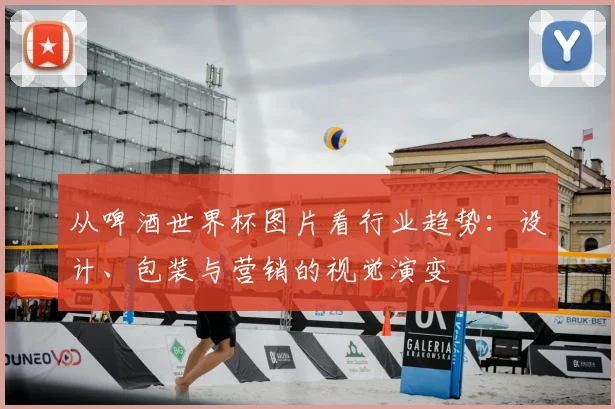 从啤酒世界杯图片看行业趋势:设计、包装与营销的视觉演变
