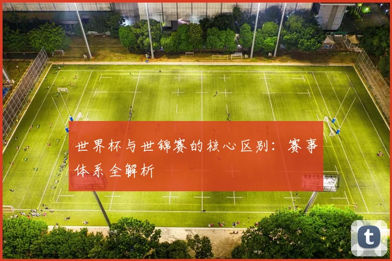 世界杯与世锦赛的核心区别:赛事体系全解析