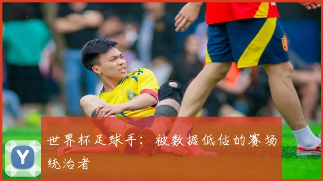 世界杯足球手:被数据低估的赛场统治者