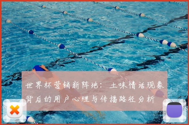 世界杯营销新阵地：土味情话现象背后的用户心理与传播路径分析