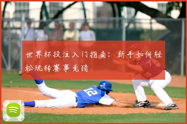 世界杯投注入门指南:新手如何轻松玩转赛事竞猜