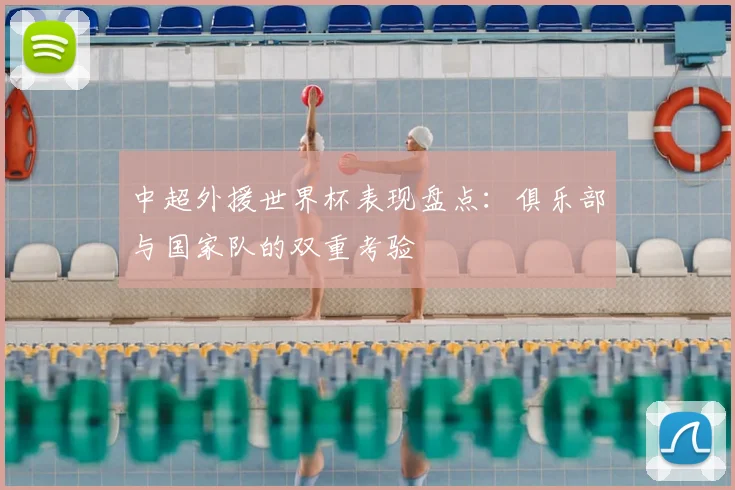 中超外援世界杯表现盘点:俱乐部与国家队的双重考验