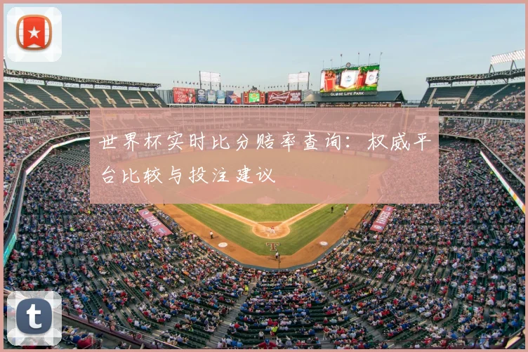 世界杯实时比分赔率查询:权威平台比较与投注建议