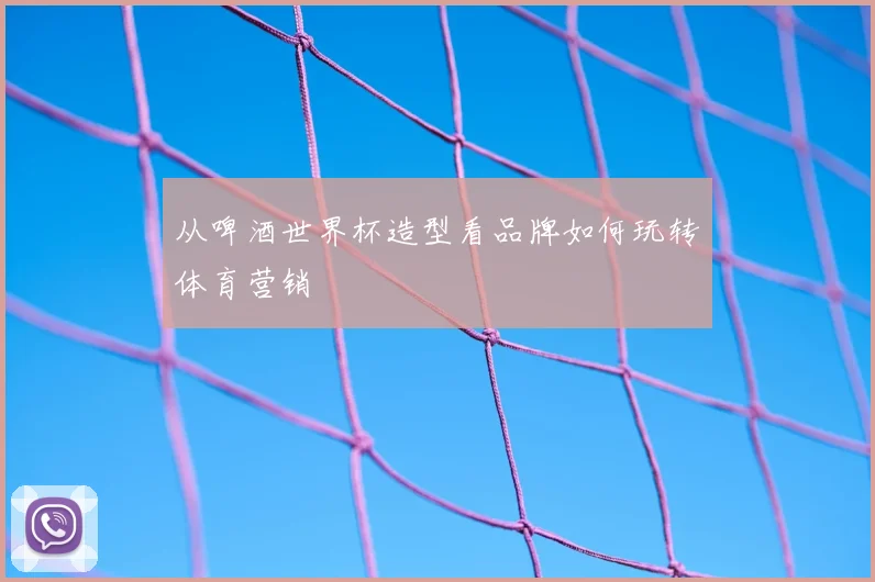 从啤酒世界杯造型看品牌如何玩转体育营销