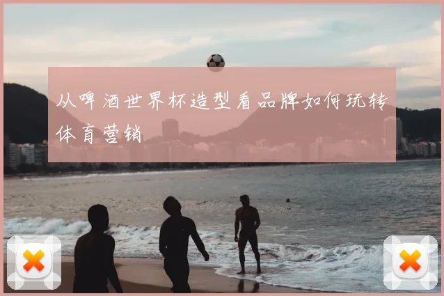 从啤酒世界杯造型看品牌如何玩转体育营销