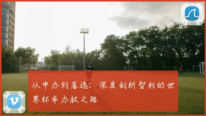 从申办到落选:深度剖析智利的世界杯举办权之路