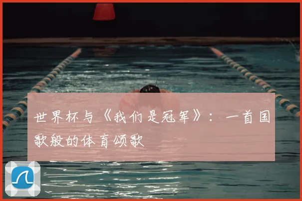 世界杯与《我们是冠军》:一首国歌般的体育颂歌