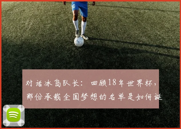 对话冰岛队长：回顾18年世界杯，那份承载全国梦想的名单是如何诞生的