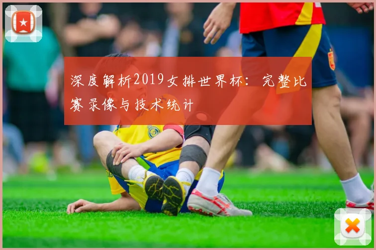 深度解析2019女排世界杯：完整比赛录像与技术统计